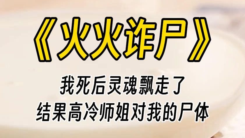 【火火诈尸】竟然有人对我的尸体图谋不轨.那人还是我清冷高贵出尘的大师姐.我飘在尸体身边,看着大师姐轻柔地抚摸着我的身体,不由得陷入沉思....