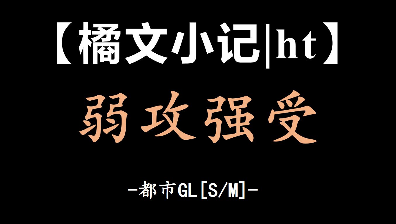 【橘文小记|ht】弱攻强受都市GL哔哩哔哩bilibili