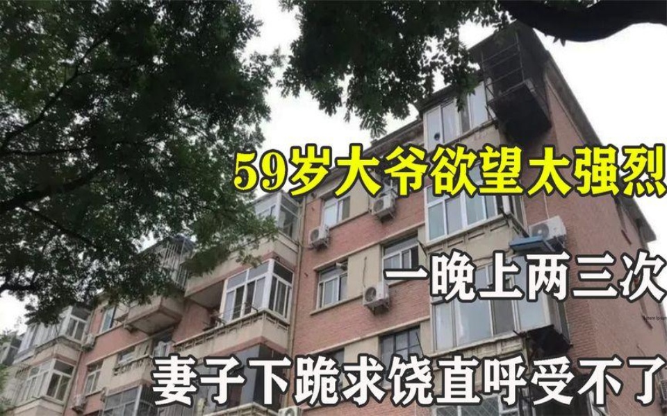 [图]59岁大爷欲望太强烈，一天两三次，妻子下跪求饶直呼受不了