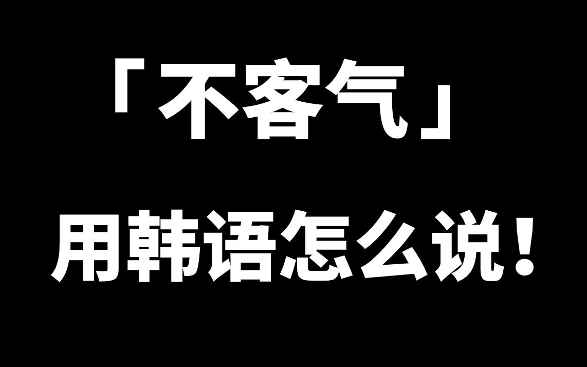 在韩国的7种说“不客气”的方式!说错了小心没朋友哦!哔哩哔哩bilibili