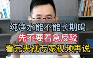 【老胡讲净水】纯净水能不能长期喝？先不要着急反驳，看完央视专家视频再说，一定要看完两个视频。