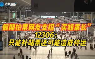 下载视频: 假期抢票网友支招“买短乘长”，12306：只能补站票还可能造成停运