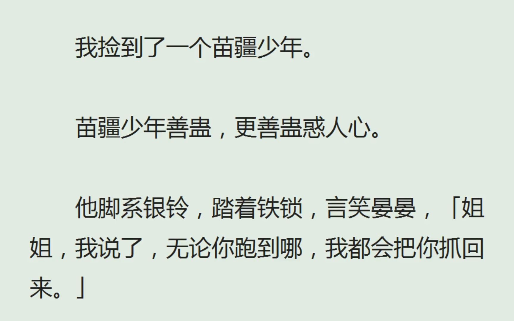 [图]（全）我捡到了一个苗疆少年。苗疆少年善蛊，更善蛊惑人心。他脚系银铃，踏着铁锁，言笑晏晏，「姐姐，我说了，无论你跑到哪，我都会把你抓回来。」