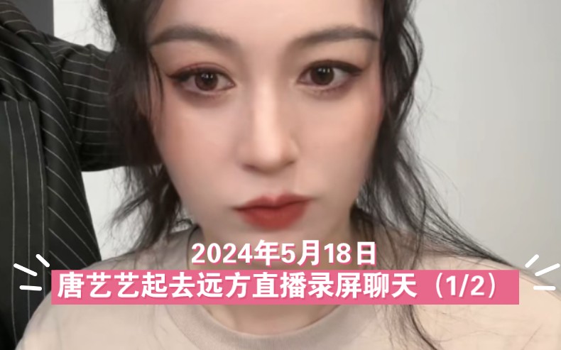 【唐艺大舞台】2024年5月18日唐艺艺起去远方直播录屏化妆聊天(1/2)