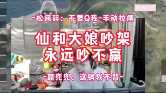 下载视频: 【仙某某】仙和大娘吵架~众人不敢说话~还永远吵不赢~！