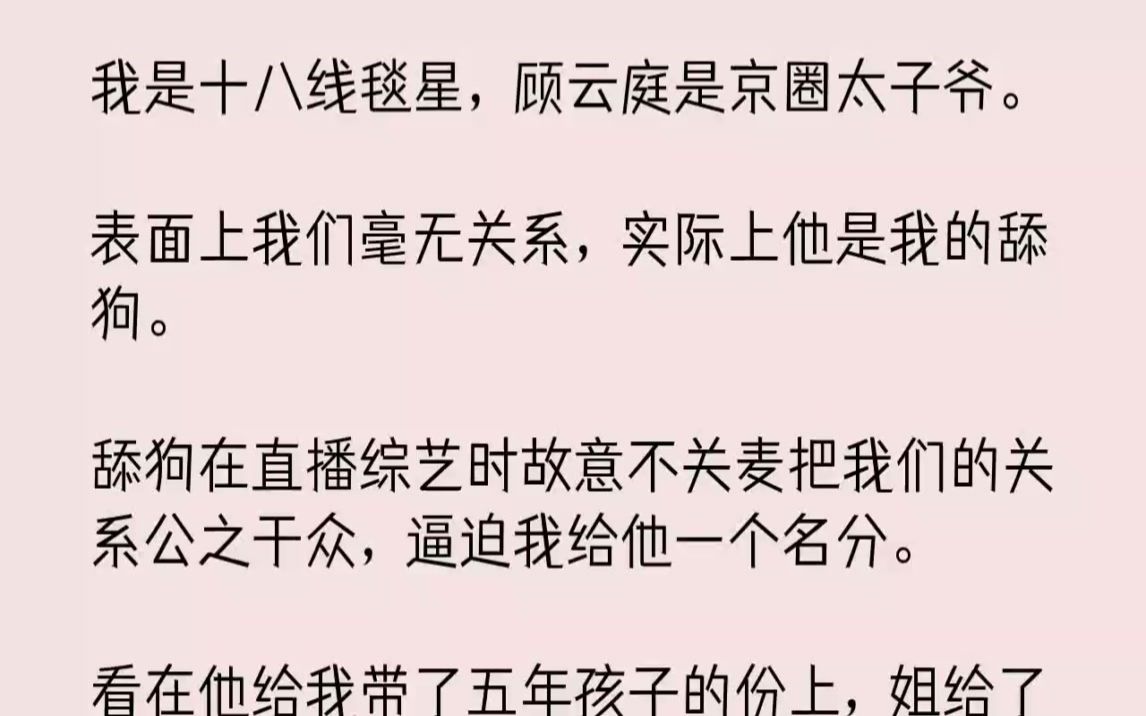 [图]【完结文】我是十八线毯星，顾云庭是京圈太子爷。表面上我们毫无关系，实际上他是我的...