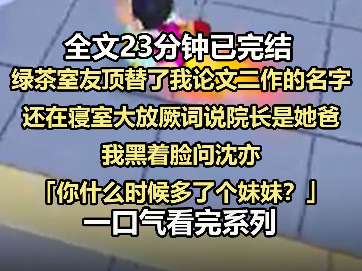 【全文已完结】绿茶室友顶替了我论文二作的名字,还在寝室大放厥词说院长是她爸,我黑着脸问沈亦 ,「你什么时候多了个妹妹?」哔哩哔哩bilibili