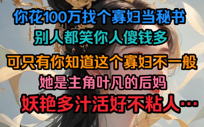 [图]你花100万找个寡妇当秘书，别人都笑你人傻钱多，可只有你知道这个寡妇不一般，她是主角叶凡的后妈，妖艳多汁活好不粘人…