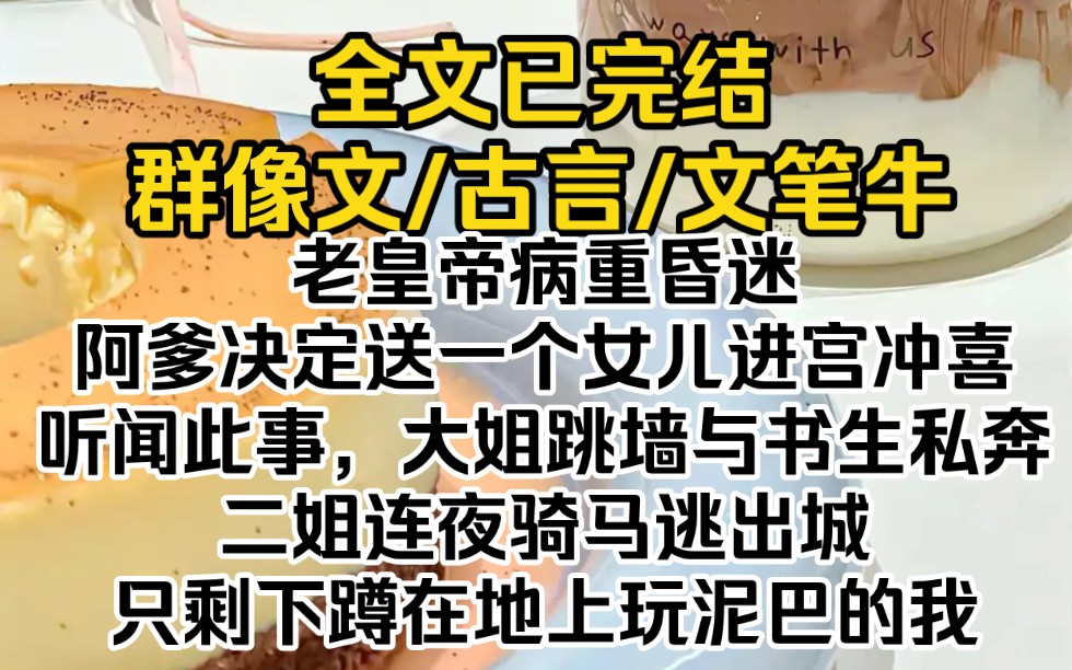 (全文已完结)老皇帝病重昏迷,阿爹决定送一个女儿进宫冲喜.听闻此事,大姐跳墙与书生私奔,二姐连夜骑马逃出城,只剩下蹲在地上玩泥巴的我哔哩...