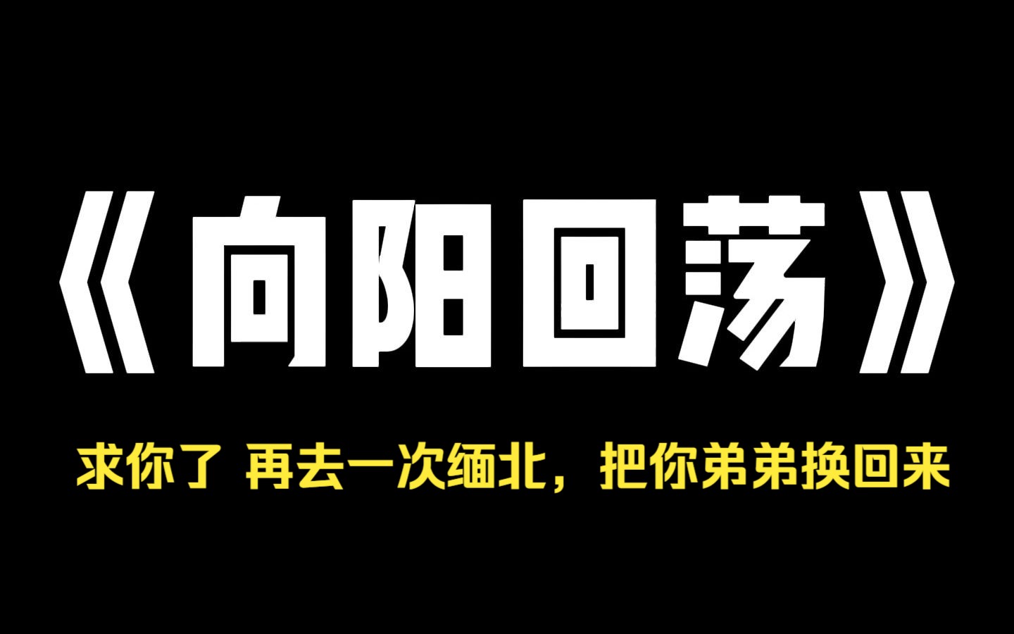 小说推荐~《向阳回荡》我被骗到缅甸那一年.妈妈哭着说家里没钱了.后来,弟弟也被骗到缅甸.妈妈跪在地上求我.你再去一次,把你弟弟换回来.] 但...