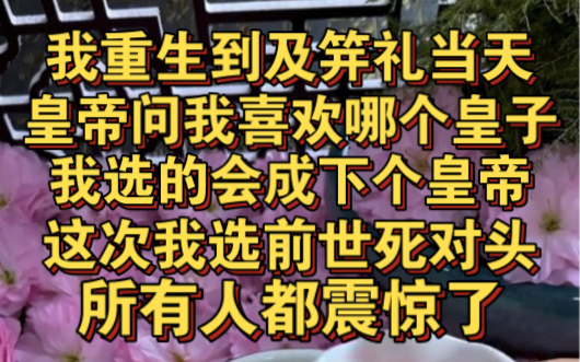 [图]我重生回到及笄礼当天，皇帝问我喜欢哪个皇子，我选的会成下个皇帝