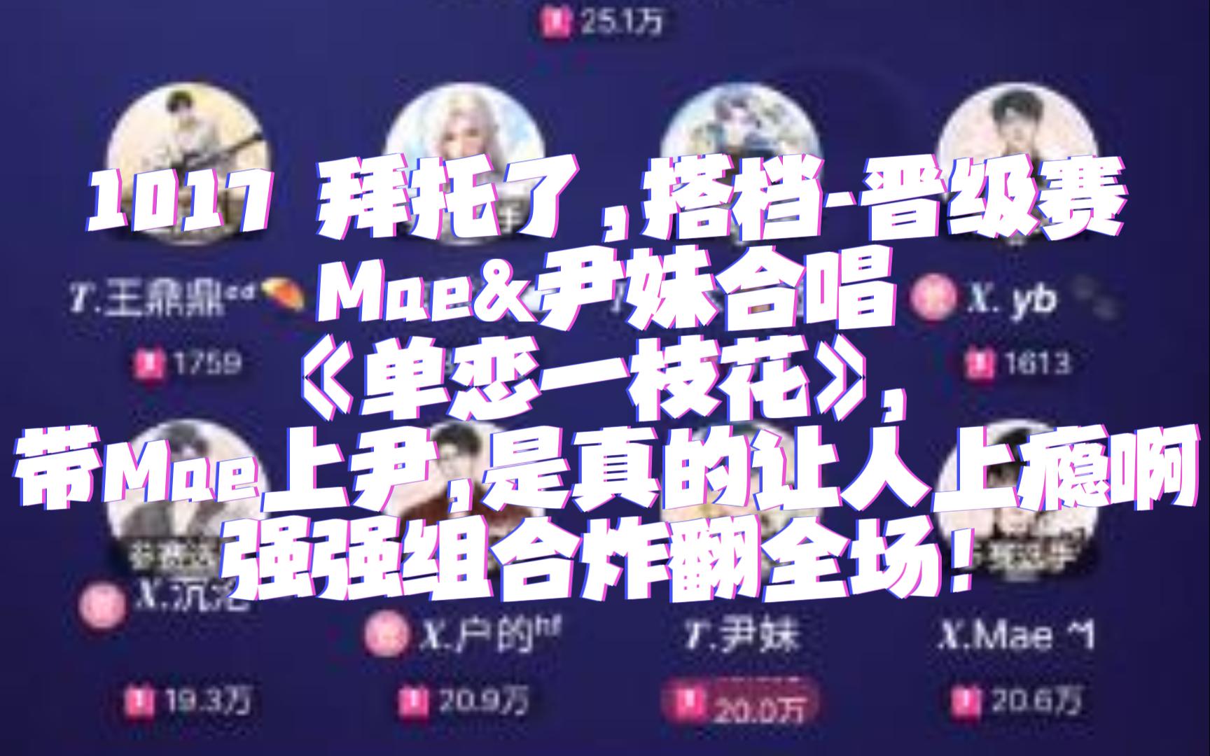 [图]1017 拜托了,搭档-晋级赛|𝑿.Mae&𝑻.尹妹合唱《单恋一枝花》，带Mae上尹，是真的让人上瘾啊，强强组合炸翻全场！