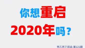 甲乙丙丁闲谈第121期:（生活）你想重启2020年吗？
