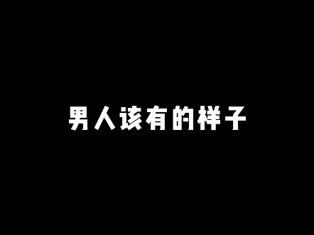 男人该有的样子哔哩哔哩bilibili