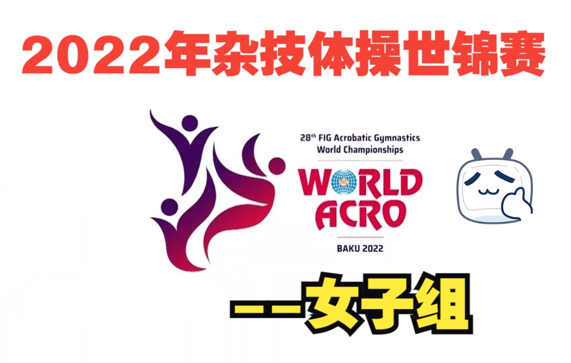 2022年世界技巧锦标赛巴库(阿塞拜疆)女子组2022 Acrobatic Gymnastics World Championships, Baku (A哔哩哔哩bilibili