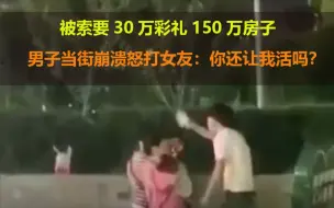 Скачать видео: 被索要30万彩礼150万房子 男子当街崩溃怒打女友：你还让我活吗？