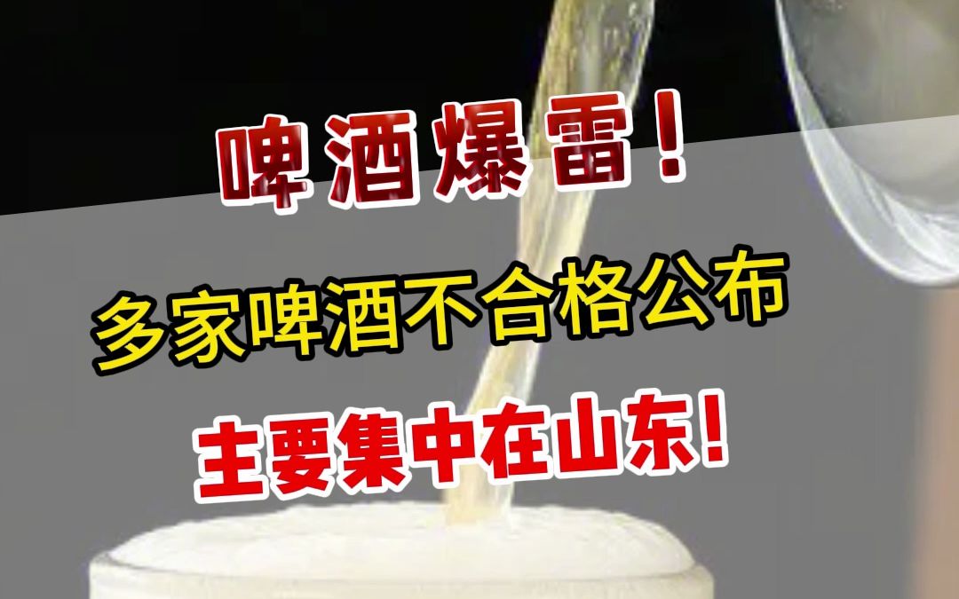 多家啤酒爆雷!多家啤酒被查不合格!省份集中在山东!哔哩哔哩bilibili