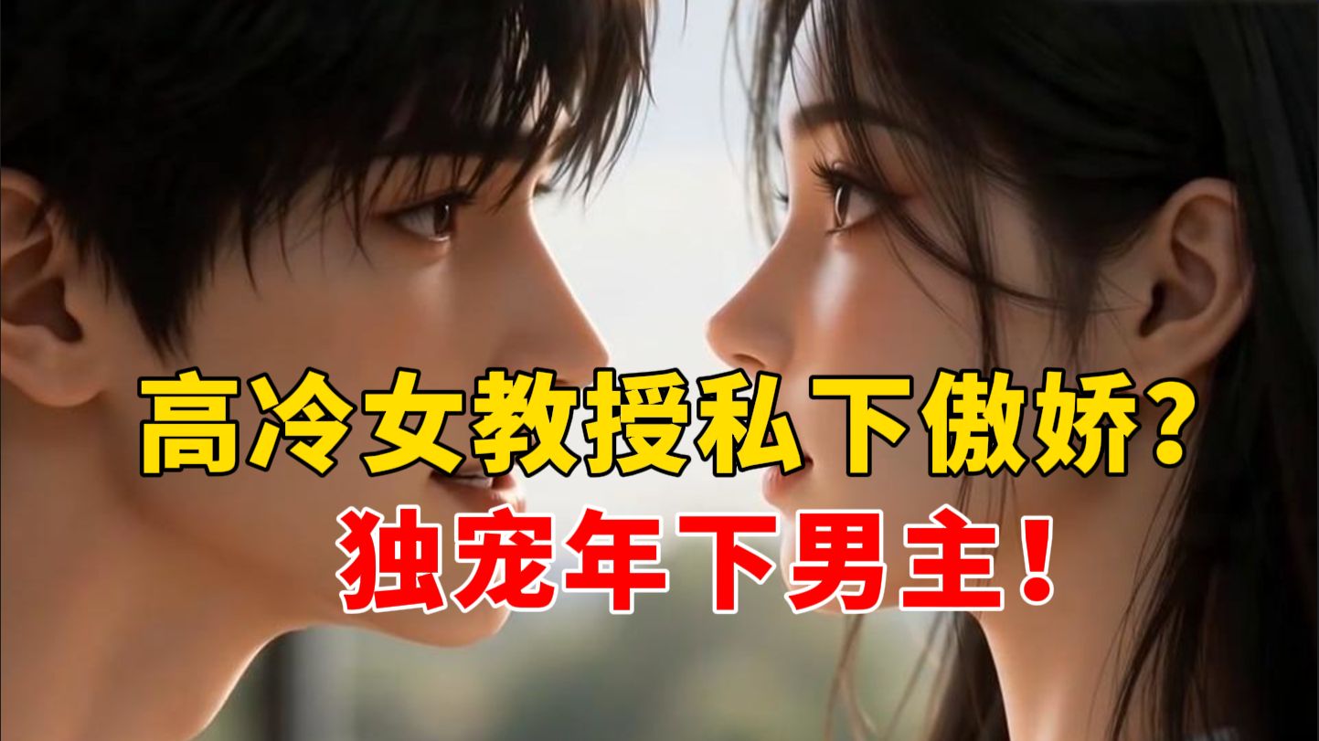 【完整版】高冷女教授私下傲娇，独宠年下男主！！！