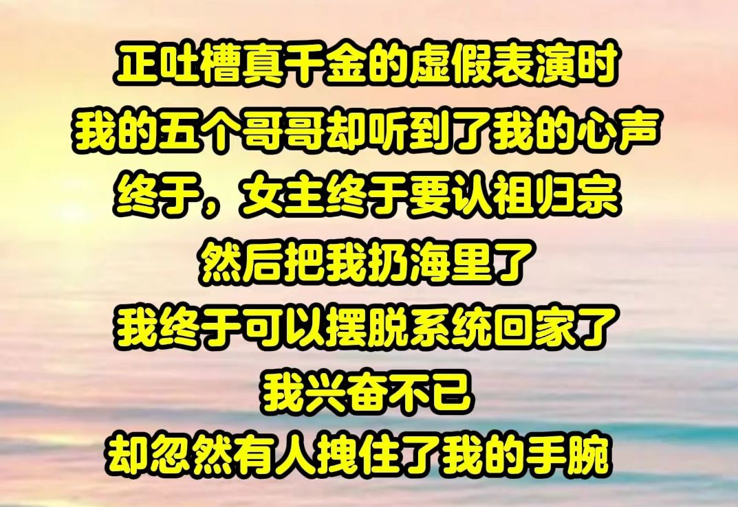 [图]【一包团宠02】看到真千金宁愿跳海，也不愿回去时 我的五个哥哥们都在极力的安抚她 可这时 我的心声却突然出现在他们的脑海里