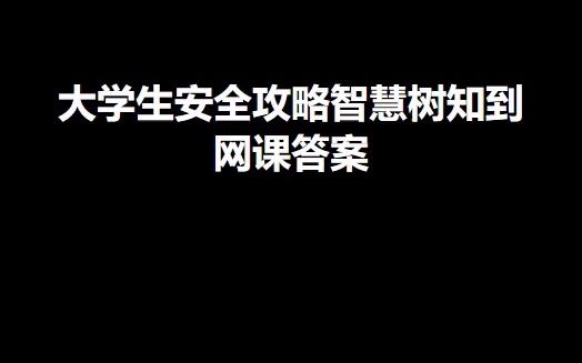 大学生安全攻略智慧树知到网课答案哔哩哔哩bilibili