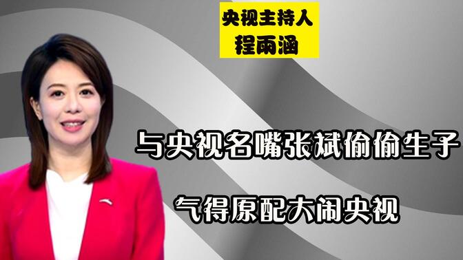 与央视名嘴张斌偷偷生子,气得原配大闹央视,程雨涵如今怎样了