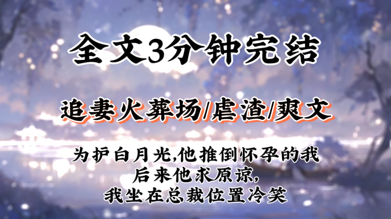 【追妻火葬场完结文】为护白月光,他推倒怀孕的我,后来他求我原谅,我坐在总裁位置冷笑:别碍眼,滚远点哔哩哔哩bilibili