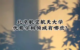 Descargar video: 北京航空航天大学优势学科领域有哪些？