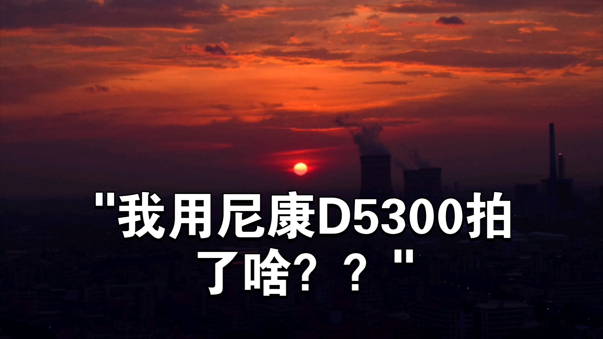 我用尼康D5300拍了啥??哔哩哔哩bilibili