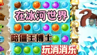 我居然在冰河世界，陪僵王博士玩消消乐