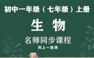 【小升初，名师带你学生物】初一（七年级）上册生物学名师同步讲解视频课程，教育部统编初中七年级生物上册网上课程，人教版初中一年级生物空中课堂，初一上册生物实用课程