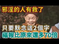 Descargar video: 因“邪淫”损失了福报怎么办？高僧开示：默念2字就可以找回，比原来还多70倍！