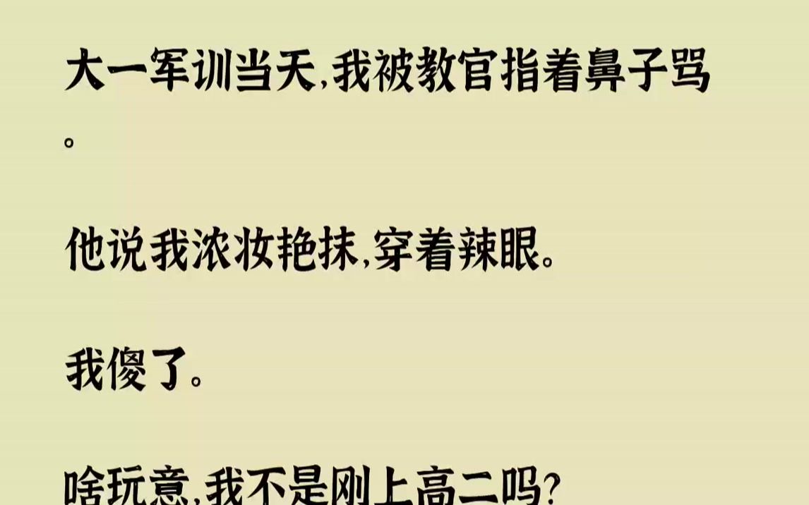 [图]【全文已完结】大一军训当天，我被教官指着鼻子骂。他说我浓妆艳抹，穿着辣眼。我傻了。啥玩意，我不是刚上高二吗？怎么就突然参加大一军训了...