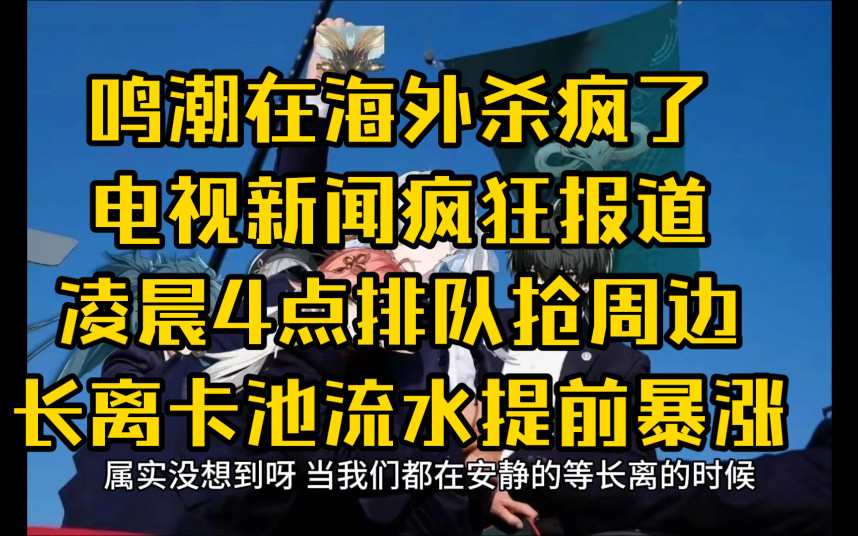 《鸣潮》在海外杀疯了!电视新闻疯狂报道,凌晨4点排队抢周边,长离卡池流水提前暴涨哔哩哔哩bilibili