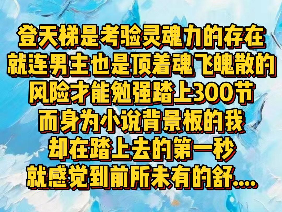 【白苏气质】宗门的登天梯是考验每个弟子灵魂力的存在就连男主也是顶着魂飞魄散的风险才能勉强踏上300节而身为小说背景板的我却在踏上去的第一秒就...