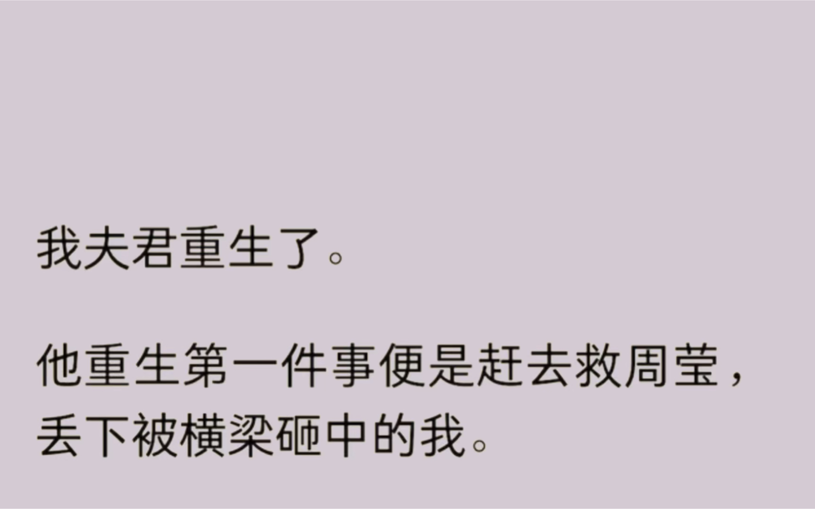 [图]（全文）我夫君重生了。他重生第一件事便是赶去救周莹，丢下被横梁砸中的我。前世，周莹被烧死在书室里。房子走水时，谁都不知道书室里还有人…