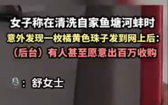 女子称在清洗自家鱼塘河蚌时, 意外发现一枚橘黄色珠子发到网上后:(后台)有人甚至愿意出百万收购哔哩哔哩bilibili