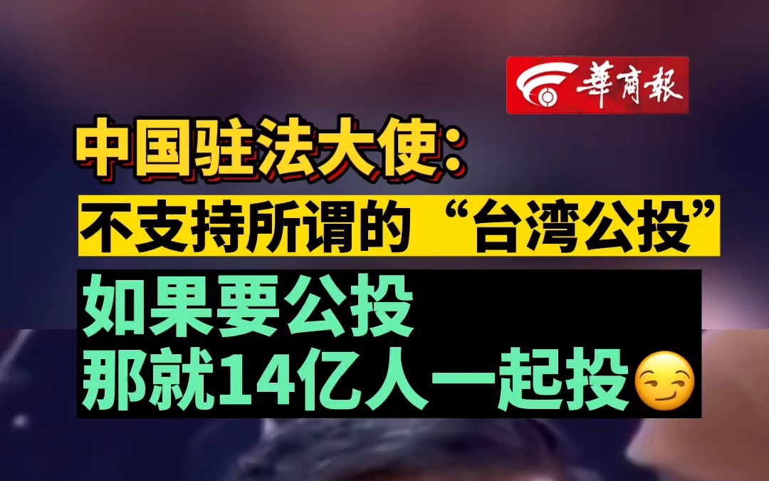 中国驻法大使:不支持所谓的“台湾公投” 如果要公投,那就14亿人一起投哔哩哔哩bilibili