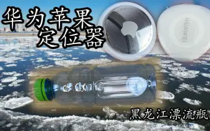 测试华为Tag和苹果Air定位器谁更牛！做个漂流瓶放到黑龙江里！