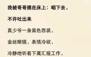 下载视频: （双男主）我被哥哥摁在床上：咽下去，不许吐出来………