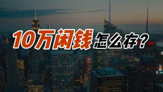 手里有10w闲钱， 怎么存更划算？