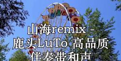 [图]山海remix - 鹿头LuTo 高品质 伴奏带和声