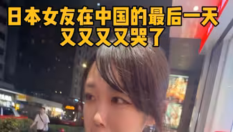 日本女友因为舍不得中国又哭了😭😭
