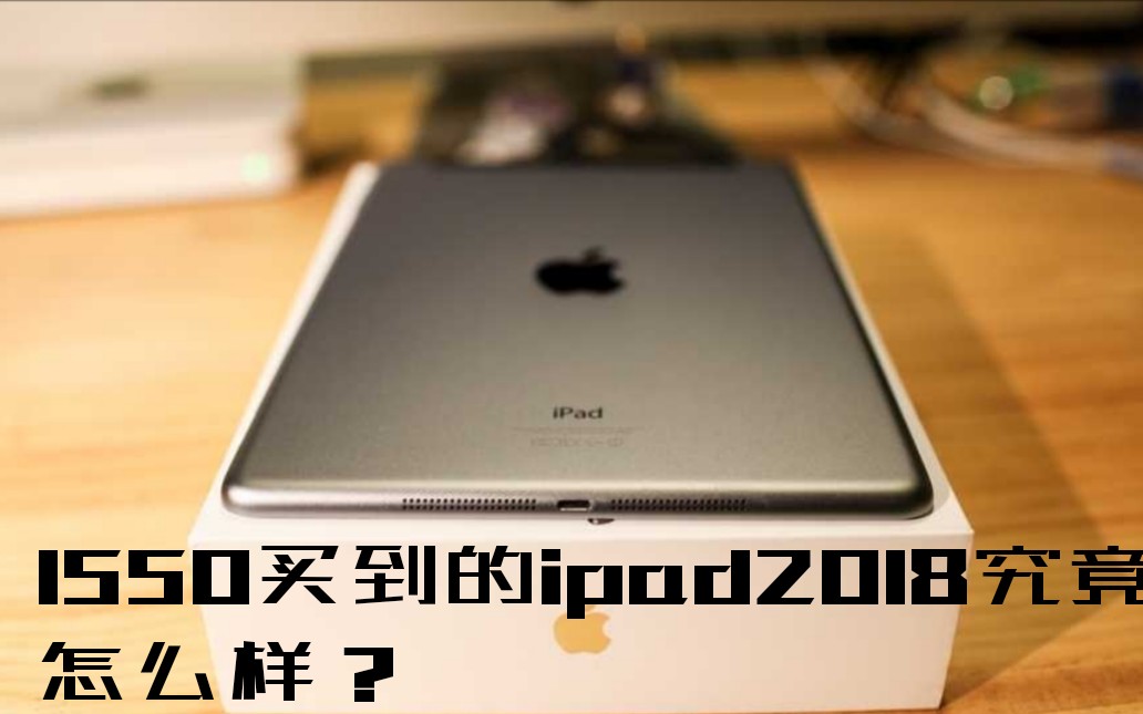 1550买到的ipad2018究竟怎么样?哔哩哔哩bilibili