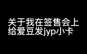 Download Video: 当我在签售会上给爱豆发jyp的小卡...