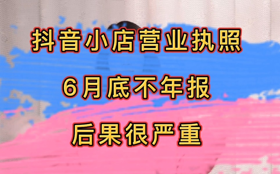 抖音小店个人营业执照6月底不年报,后果很严重哦!哔哩哔哩bilibili