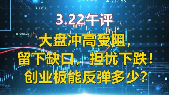 Download Video: 3.22午评，大盘冲高受阻留下缺口，担忧下跌！创业板能反弹多少？