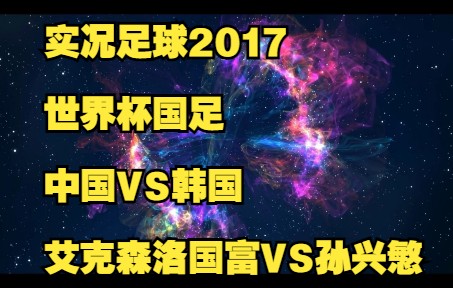 实况足球2017解说国足世界杯中国VS韩国艾克森洛国富阿兰孙兴慜寄诚庸哔哩哔哩bilibili游戏实况