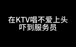 Download Video: 在KTV唱不爱上头吓到服务员