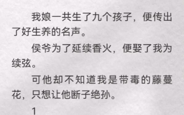 ...我娘一共生了九个孩子,便传出了好生养的名声.侯爷为了延续香火,便娶了我为续弦.可他却不知道我是带毒的藤蔓花,只想让他断子绝孙.我成了侯府...