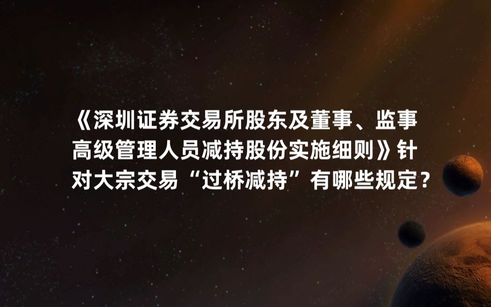 [图]《深圳证券交易所股东及董事、监事、高级管理人员减持股份实施细则》针对大宗交易“过桥减持”有哪些规定？